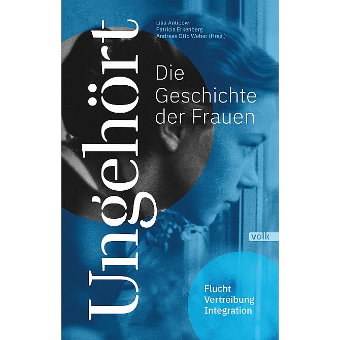 Buchcover "Ungehört - Die Geschichte der Frauen. Flucht, Vertreibung, Integration." Lilia Antipow, Patricia Erkenberg, Andreas Otto Weber (Hrsg.), Volk