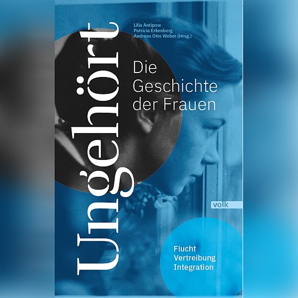Buchcover "Ungehört - Die Geschichte der Frauen. Flucht, Vertreibung, Integration." Lilia Antipow, Patricia Erkenberg, Andreas Otto Weber (Hrsg.), Volk